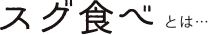 スグ食べとは